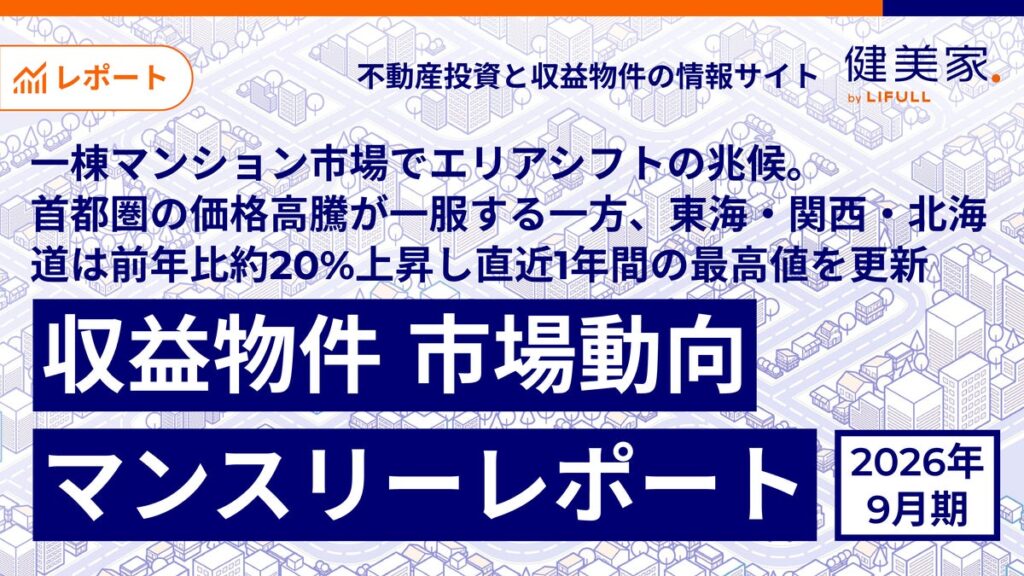 一棟マンション市場でエリアシフトの兆候。首都圏の価格高騰が一服する一方、東海・関西・北海道は前年比約20%上昇し「直近1年間の最高値」を更新「収益物件 市場動向マンスリーレポート」2026年9月期
