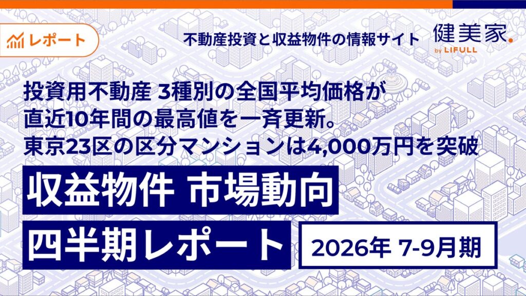 投資用不動産 3種別の全国平均価格が直近10年間の最高値を一斉更新。東京23区の区分マンションは4,000万円を突破「収益物件 市場動向四半期レポート」2026年7月~9月期