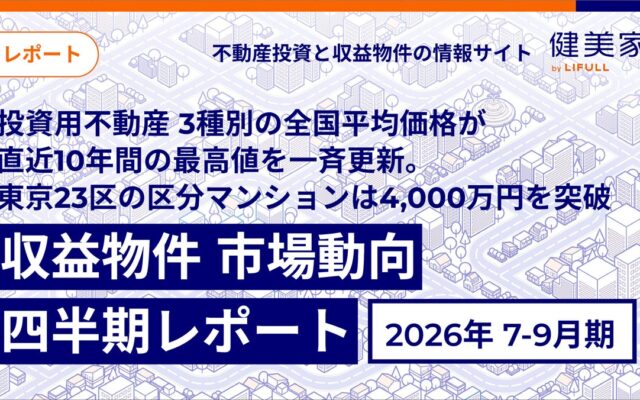 投資用不動産 3種別の全国平均価格が直近10年間の最高値を一斉更新。東京23区の区分マンションは4,000万円を突破「収益物件 市場動向四半期レポート」2026年7月～9月期