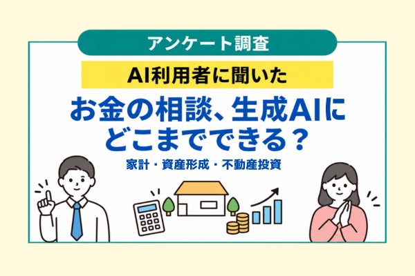 家計・資産形成・不動産投資について生成AIにどこまで相談できる？ AI利用者に聞いた「お金に関するAI利用」実態調査